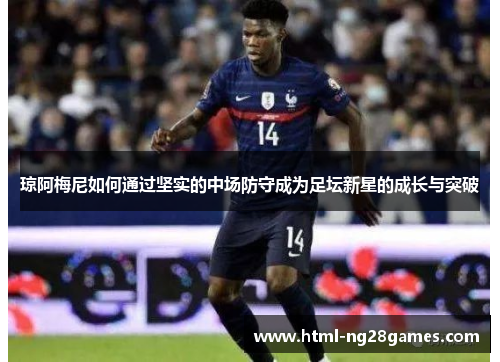 琼阿梅尼如何通过坚实的中场防守成为足坛新星的成长与突破