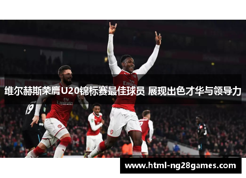维尔赫斯荣膺U20锦标赛最佳球员 展现出色才华与领导力