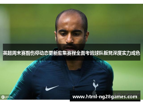 英超周末赛前伤停动态更新密集赛程全面考验球队板凳深度实力成色 英超周末赛前伤停动态更新密集赛程全面考验球队板凳深度实力成色