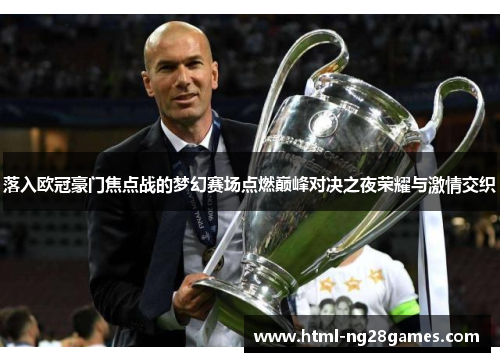 落入欧冠豪门焦点战的梦幻赛场点燃巅峰对决之夜荣耀与激情交织 落入欧冠豪门焦点战的梦幻赛场点燃巅峰对决之夜荣耀与激情交织