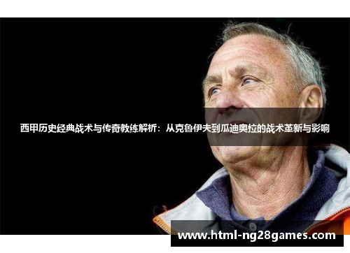 西甲历史经典战术与传奇教练解析:从克鲁伊夫到瓜迪奥拉的战术革新与影响 西甲历史经典战术与传奇教练解析:从克鲁伊夫到瓜迪奥拉的战术革新与影响