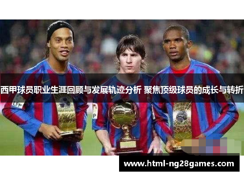 西甲球员职业生涯回顾与发展轨迹分析 聚焦顶级球员的成长与转折 西甲球员职业生涯回顾与发展轨迹分析 聚焦顶级球员的成长与转折