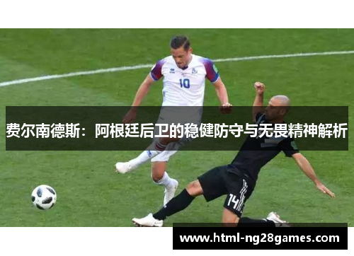 费尔南德斯：阿根廷后卫的稳健防守与无畏精神解析