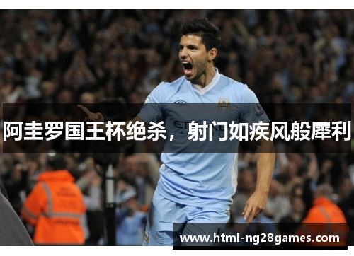 阿圭罗国王杯绝杀，射门如疾风般犀利