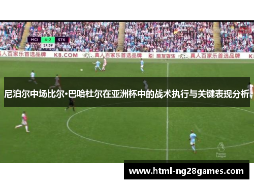 尼泊尔中场比尔·巴哈杜尔在亚洲杯中的战术执行与关键表现分析
